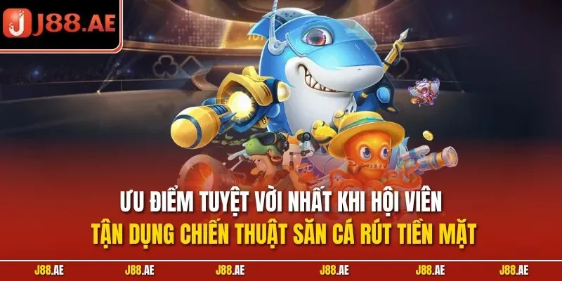 Ưu điểm tuyệt vời nhất khi hội viên tận dụng chiến thuật săn cá rút tiền mặt